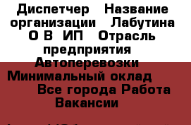 Диспетчер › Название организации ­ Лабутина О.В, ИП › Отрасль предприятия ­ Автоперевозки › Минимальный оклад ­ 20 000 - Все города Работа » Вакансии   